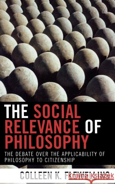The Social Relevance of Philosophy: The Debate Over the Applicability of Philosophy to Citizenship Flewelling, Colleen K. 9780739109748 Lexington Books
