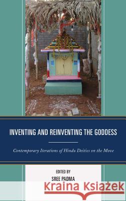 Inventing and Reinventing the Goddess: Contemporary Iterations of Hindu Deities on the Move Sree Padma Brenda Beck Perundevi Srinivasan 9780739190012 Lexington Books