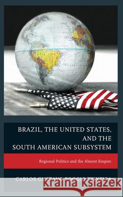 Brazil, the United States, and the South American Subsystem: Regional Politics and the Absent Empire Teixeira, Carlos Gustavo Poggio 9780739192771 Lexington Books
