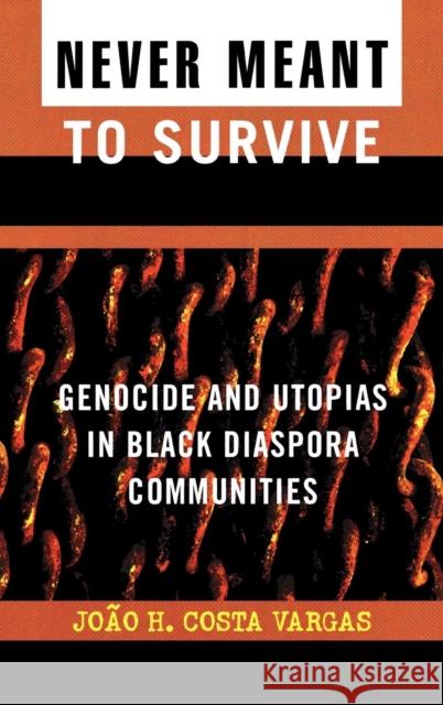 Never Meant to Survive: Genocide and Utopias in Black Diaspora Communities Vargas, Joao H. Costa 9780742541016 Rowman & Littlefield Publishers