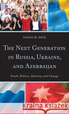 The Next Generation in Russia, Ukraine, and Azerbaijan: Youth, Politics, Identity, and Change Diuk, Nadia M. 9780742549456 Rowman & Littlefield Publishers