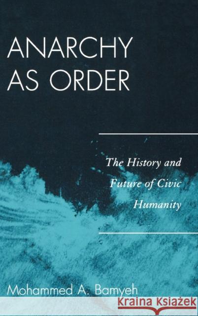 Anarchy as Order: The History and Future of Civic Humanity Bamyeh, Mohammed a. 9780742556737 Rowman & Littlefield Publishers, Inc.