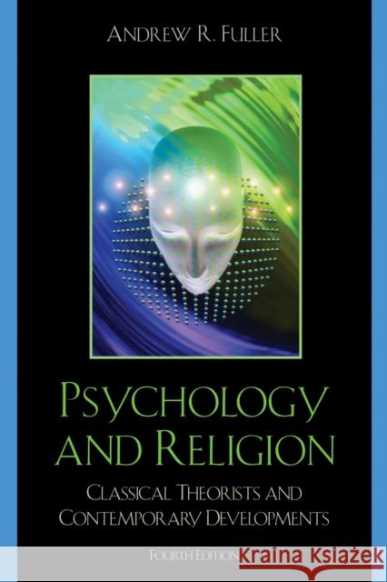 Psychology and Religion: Classical Theorists and Contemporary Developments, Fourth Edition Fuller, Andrew R. 9780742560222 Rowman & Littlefield Publishers