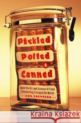 Pickled, Potted, and Canned: How the Art and Science of Food Preserving Changed the World Sue Shephard 9780743255530 Simon & Schuster