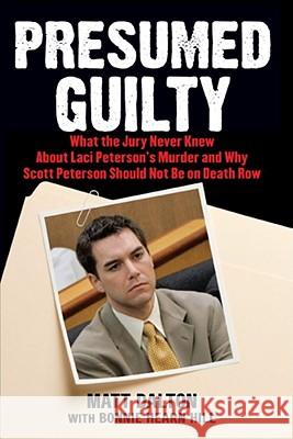 Presumed Guilty: What the Jury Never Knew about Laci Peterson's Murder and Why Scott Peterson Should Not Be on Death Row Dalton, Matt 9780743286961 Atria Books