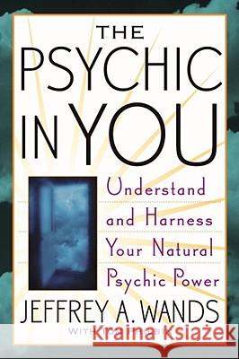 The Psychic in You: Understand and Harness Your Natural Psychic Power Jeffrey A. Wands, Tom Philbin 9780743470001 Simon & Schuster