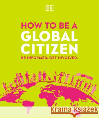 How to Be a Global Citizen: Be Informed. Get Involved. DK 9780744029956 DK Publishing (Dorling Kindersley)