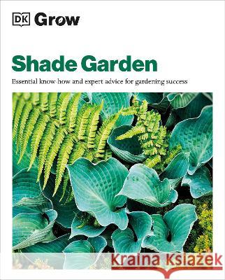 Grow Shade Garden: Essential Know-How and Expert Advice for Gardening Success Zia Allaway 9780744092417 DK Publishing (Dorling Kindersley)