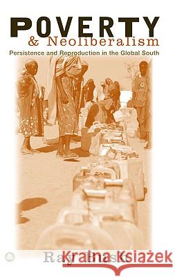 Poverty and Neoliberalism: Persistence and Reproduction in the Global South Bush, Ray 9780745319605 Pluto Press (UK)
