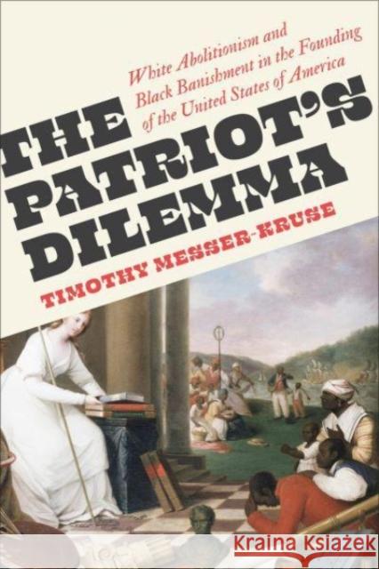 The Patriots' Dilemma: White Abolitionism and Black Banishment in the Founding of the United States of America Timothy Messer-Kruse 9780745349671 Pluto Press