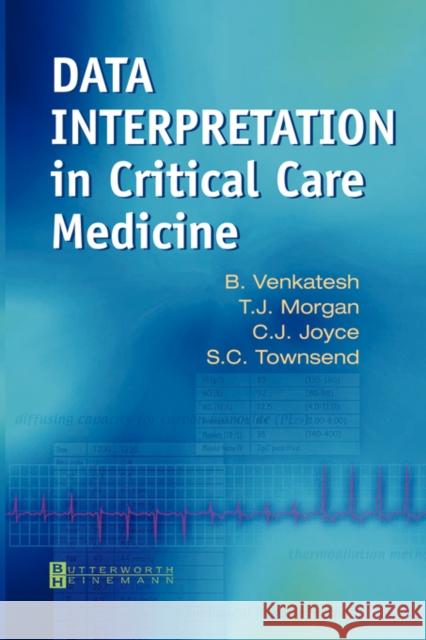 Data Interpretation in Critical Care Medicine B. Venkatesh T. J. Morgan C. J. Joyce 9780750652735 Elsevier Health Sciences