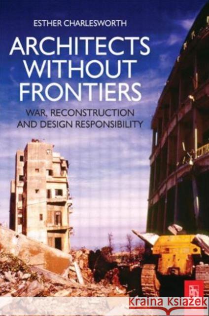 Architects Without Frontiers: War, Reconstruction and Design Responsibility Charlesworth, Esther 9780750668408 Architectural Press