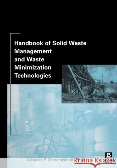 Handbook of Solid Waste Management and Waste Minimization Technologies Nicholas P. Cheremisinoff Dr Nicholas P. Cheremisinoff 9780750675079 Butterworth-Heinemann