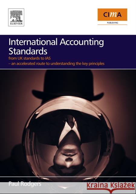 International Accounting Standards: From UK Standards to Ias, an Accelerated Route to Understanding the Key Principles of International Accounting Rul Rodgers, Paul 9780750682039 Cima