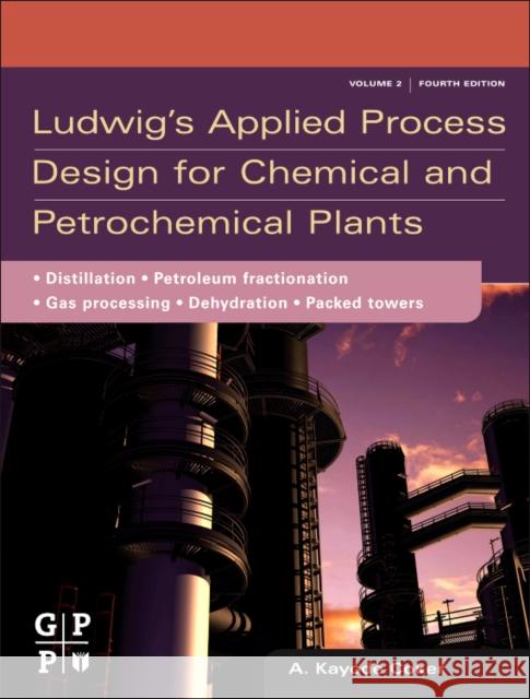 Ludwig's Applied Process Design for Chemical and Petrochemical Plants: Volume 2: Distillation, Packed Towers, Petroleum Fractionation, Gas Processing Coker Phd, A. Kayode 9780750683661 0