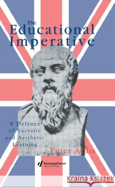 The Educational Imperative : A Defence Of Socratic And Aesthetic Learning Peter Abbs Abbs Lect Peter 9780750703321 Routledge