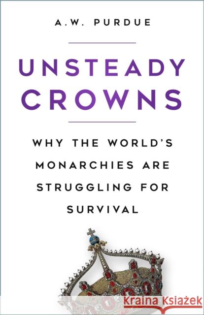 Unsteady Crowns: Why the World's Monarchies are Struggling for Survival A.W. Purdue 9780750999328 The History Press Ltd