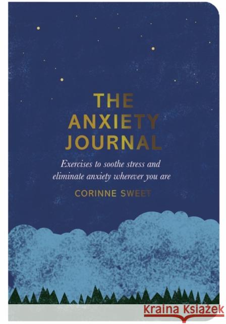 The Anxiety Journal: Exercises to Soothe Stress and Eliminate Anxiety Wherever You Are Corinne Sweet 9780752266275 Pan Macmillan