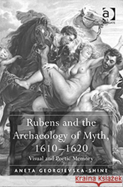 Rubens and the Archaeology of Myth, 1610-1620: Visual and Poetic Memory Georgievska-Shine, Aneta 9780754667711 ASHGATE PUBLISHING GROUP