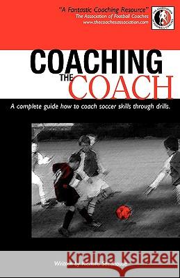 Coaching the Coach: A Complete Guide How to Coach Soccer Skills Through Drills Richard Seedhouse 9780755210749 New Generation Publishing