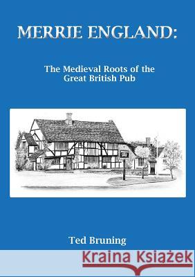 Merrie England: The Medieval Roots of the Great British Pub Ted Bruning 9780755216703 New Generation Publishing