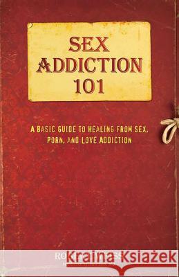 Sex Addiction 101: A Basic Guide to Healing from Sex, Porn, and Love Addiction Robert Weiss 9780757318436 Hci