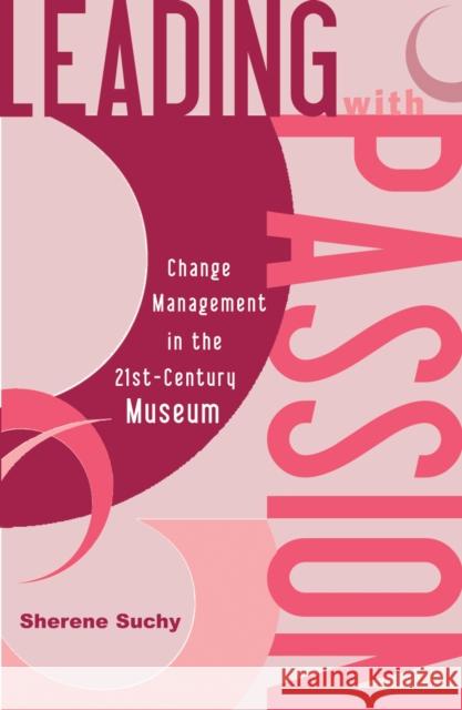 Leading with Passion: Change Management in the 21st-Century Museum Suchy, Sherene 9780759103665 Altamira Press