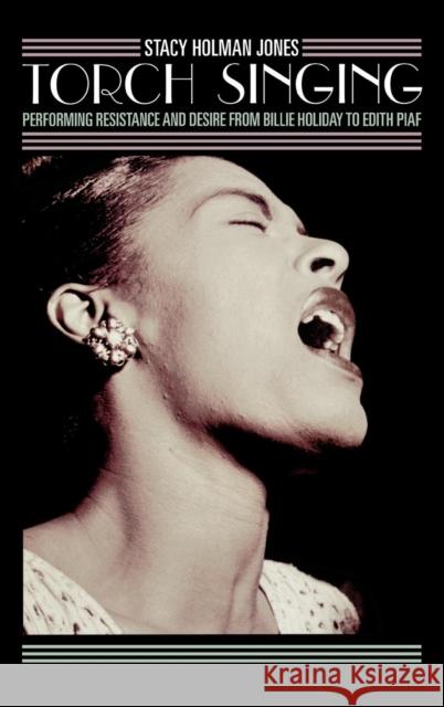 Torch Singing: Performing Resistance and Desire from Billie Holiday to Edith Piaf Holman Jones, Stacy 9780759106581 Altamira Press