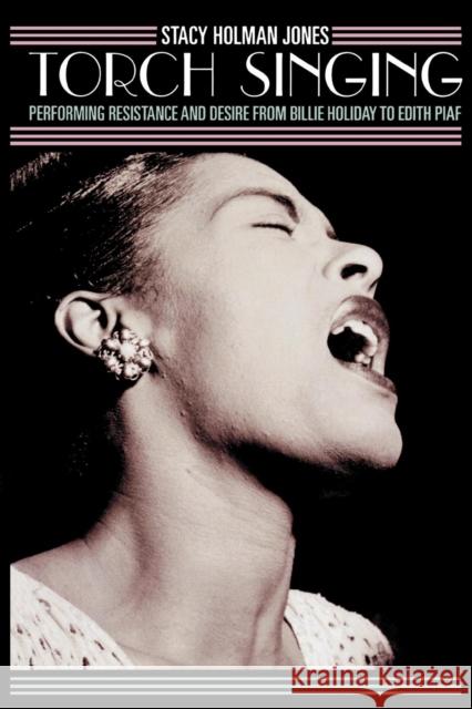 Torch Singing: Performing Resistance and Desire from Billie Holiday to Edith Piaf Holman Jones, Stacy 9780759106598 Altamira Press