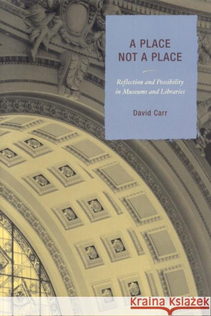 A Place Not a Place: Reflection and Possibility in Museums and Libraries Carr, David 9780759110205 Altamira Press