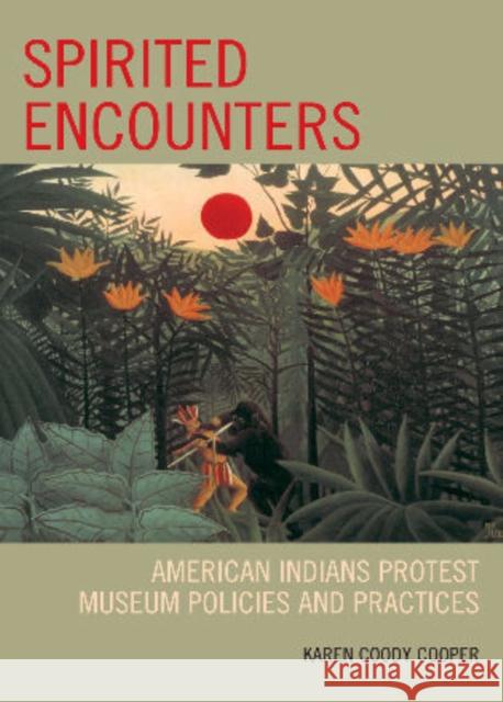 Spirited Encounters: American Indians Protest Museum Policies and Practices Cooper, Karen Coody 9780759110892 Altamira Press