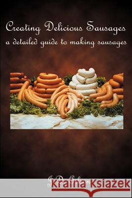 Creating Delicious Sausages: A Detailed Guide to Making Sausages Gilson, J. D. 9780759619937 Authorhouse