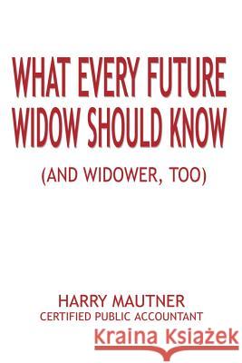 What Every Future Widow Should Know: (And Widower Too) Mautner, Harry 9780759680517 Authorhouse