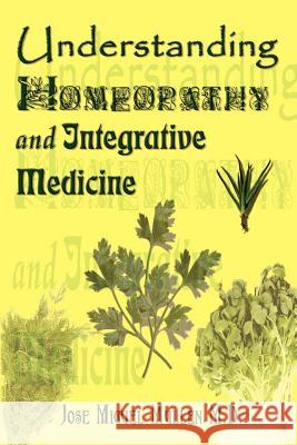 Understanding Homeopathy and Integrative Medicine Jose Miguel Mullen 9780759697195 Authorhouse