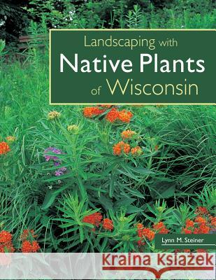 Landscaping with Native Plants of Wisconsin Lynn M. Steiner Lynn M. Steiner 9780760329696 Voyageur Press (MN)