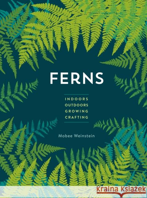 Ferns: Indoors - Outdoors - Growing - Crafting Mobee Weinstein 9780760393987 Cool Springs Press