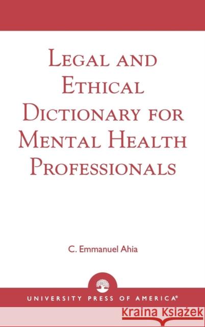 Legal and Ethical Dictionary for Mental Health Professionals C. Emmanuel Ahia 9780761825081 University Press of America