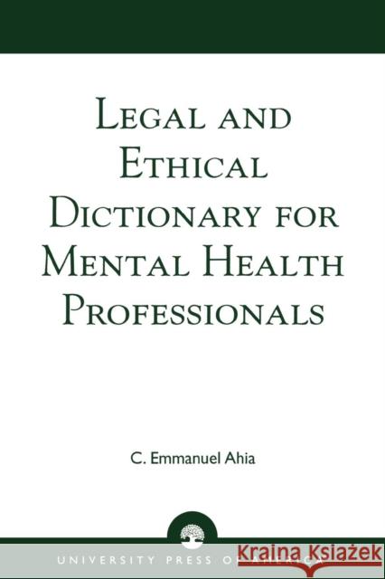 Legal and Ethical Dictionary for Mental Health Professionals C. Emmanuel Ahia 9780761825098 University Press of America