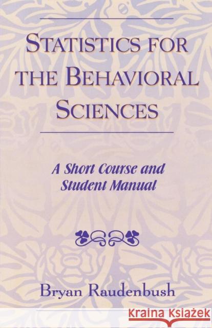Statistics for the Behavioral Sciences: A Short Course and Student Manual Raudenbush, Bryan 9780761827504 University Press of America