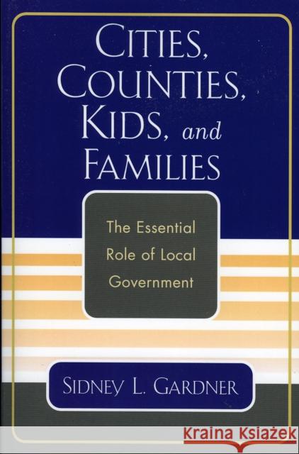 Cities, Counties, Kids, and Families: The Essential Role of Local Government Gardner, Sidney L. 9780761830948 University Press of America