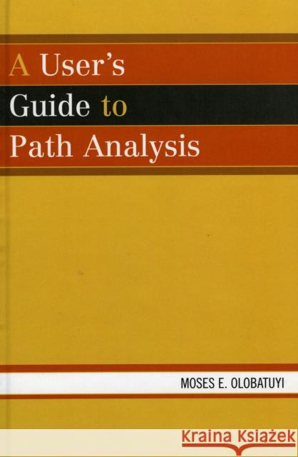 A User's Guide to Path Analysis Moses E. Olobatuyi 9780761832300 University Press of America