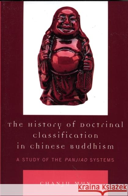 The History of Doctrinal Classification in Chinese Buddhism: A Study of the Panjiao System Mun, Chanju 9780761833529 University Press of America