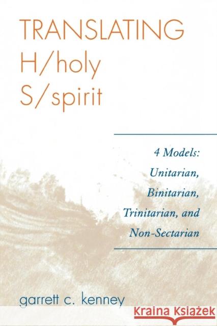 Translating H/holy S/spirit: 4 Models: Unitarian, Binitarian, Trinitarian, and Non-Sectarian Kenney, Garrett C. 9780761836452 University Press of America
