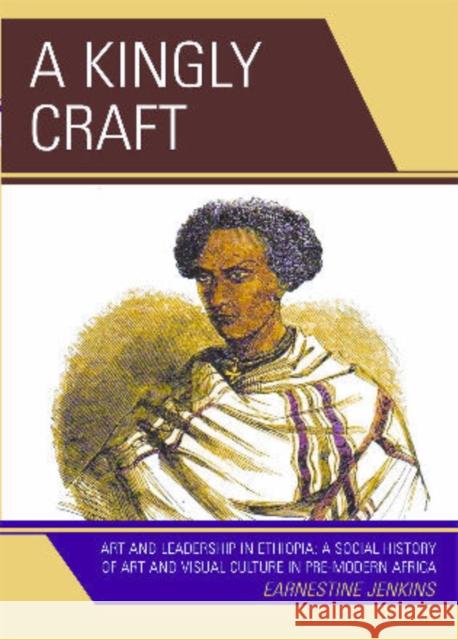 A Kingly Craft: Art and Leadership in Ethiopia Jenkins, Earnestine 9780761838890 Not Avail