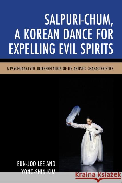 Salpuri-Chum, a Korean Dance for Expelling Evil Spirits: A Psychoanalytic Interpretation of Its Artistic Characteristics Lee, Eun-Joo 9780761868873 University Press of America