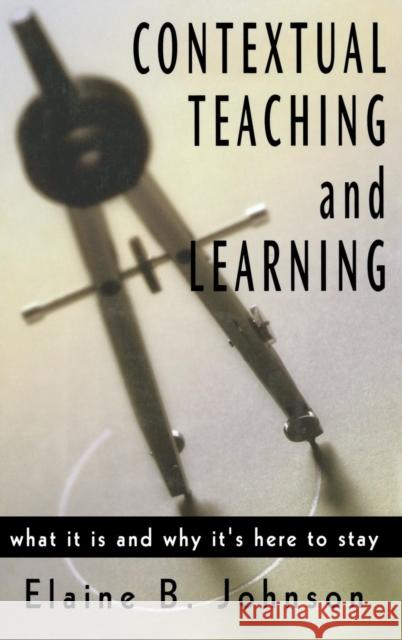 Contextual Teaching and Learning: What It Is and Why It′s Here to Stay Johnson, Elaine B. 9780761978640 Corwin Press