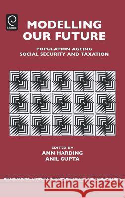 Modelling Our Future: Population Ageing, Social Security and Taxation Ann Harding, Anil Gupta 9780762313433 Emerald Publishing Limited