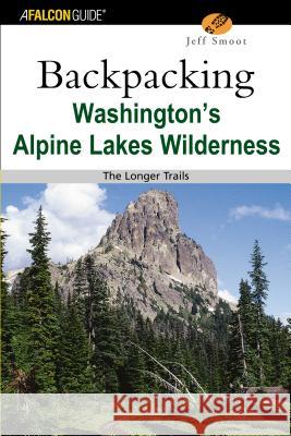 Backpacking Washington's Alpine Lakes Wilderness: The Longer Trails Jeffrey L. Smoot Jeff Smoot 9780762730988 Falcon Press Publishing