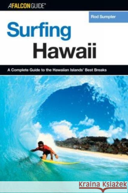 Surfing Hawaii: A Complete Guide To The Hawaiian Islands' Best Breaks, First Edition Sumpter, Rod 9780762731312 Falcon Press Publishing