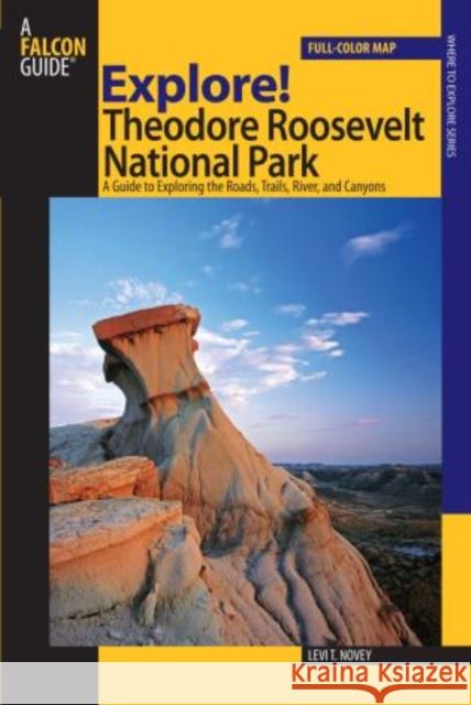 Explore! Theodore Roosevelt National Park: A Guide To Exploring The Roads, Trails, River, And Canyons, First Edition Novey, Levi 9780762740871 Falcon